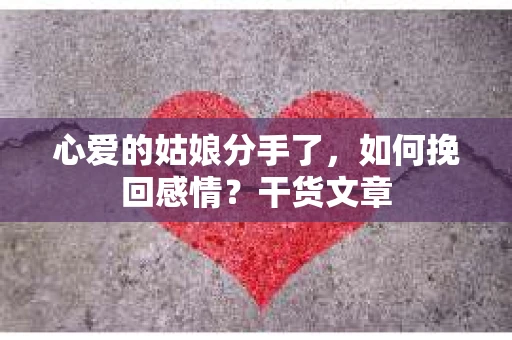 心爱的姑娘分手了，如何挽回感情？干货文章