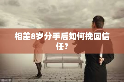 相差8岁分手后如何挽回信任? 相差8岁分手后如何挽回信任?