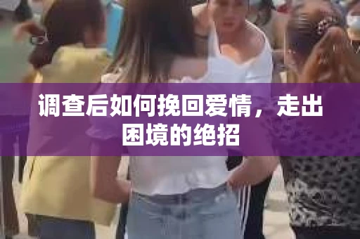 调查后如何挽回爱情,走出困境的绝招 调查后如何挽回爱情,走出困境的绝招