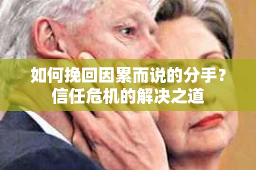如何挽回因累而说的分手？信任危机的解决之道