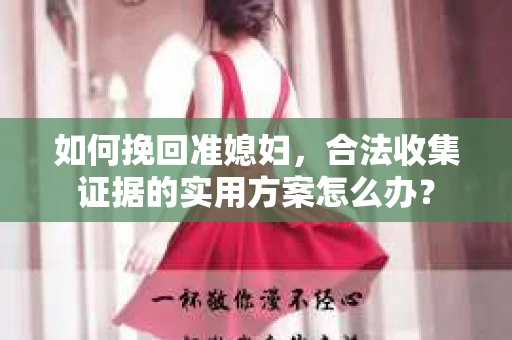 如何挽回准媳妇,合法收集证据的实用方案怎么办? 如何挽回准媳妇,合法收集证据的实用方案怎么办?