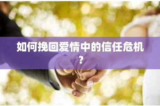 如何挽回爱情中的信任危机? 如何挽回爱情中的信任危机?