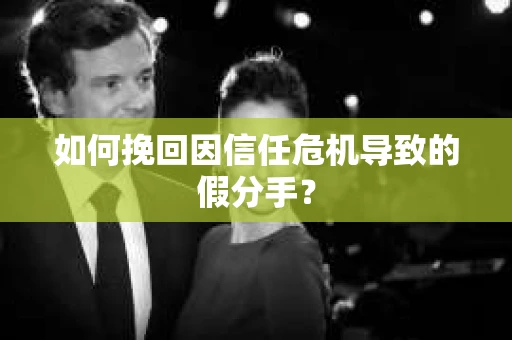 如何挽回因信任危机导致的假分手？