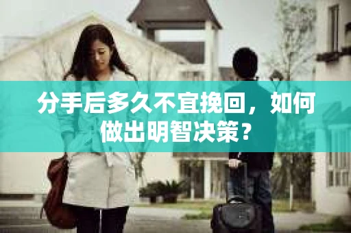 分手后多久不宜挽回，如何做出明智决策？