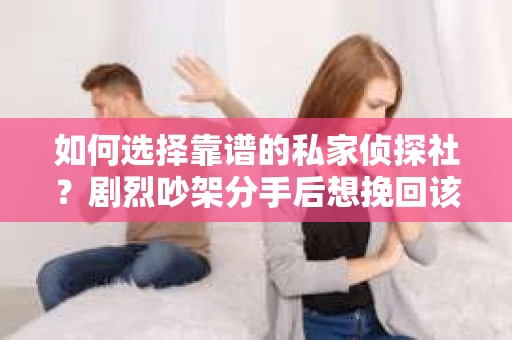 如何选择靠谱的私家侦探社？剧烈吵架分手后想挽回该怎么做？