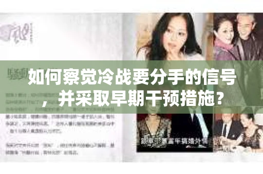 如何察觉冷战要分手的信号,并采取早期干预措施? 如何察觉冷战要分手的信号,并采取早期干预措施?