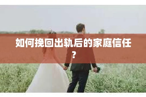 如何挽回出轨后的家庭信任? 如何挽回出轨后的家庭信任?
