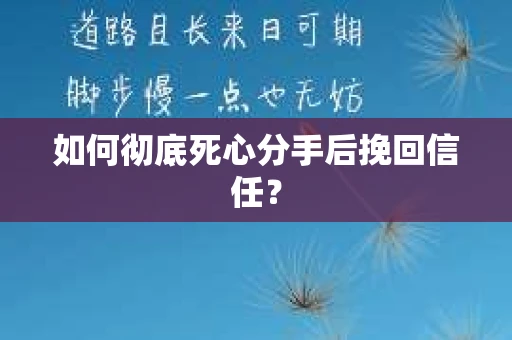 如何彻底死心分手后挽回信任? 如何彻底死心分手后挽回信任?