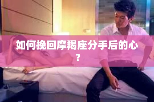 如何挽回摩羯座分手后的心？