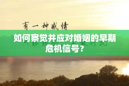 如何察觉并应对婚姻的早期危机信号？
