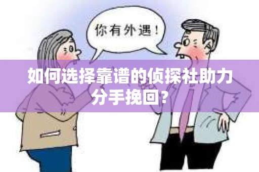 如何选择靠谱的侦探社助力分手挽回？