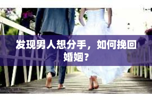 发现男人想分手,如何挽回婚姻? 发现男人想分手,如何挽回婚姻?
