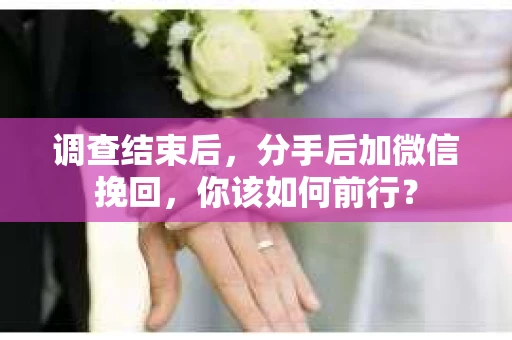 调查结束后，分手后加微信挽回，你该如何前行？