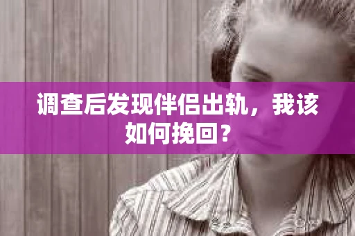 调查后发现伴侣出轨,我该如何挽回? 调查后发现伴侣出轨,我该如何挽回?