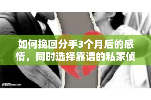 如何挽回分手3个月后的感情，同时选择靠谱的私家侦探社？