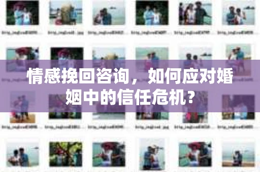 情感挽回咨询，如何应对婚姻中的信任危机？