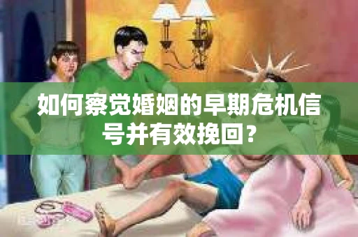 如何察觉婚姻的早期危机信号并有效挽回？