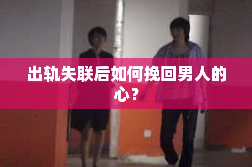出轨失联后如何挽回男人的心？