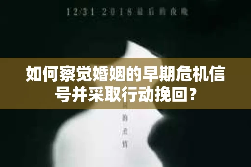 如何察觉婚姻的早期危机信号并采取行动挽回? 如何察觉婚姻的早期危机信号并采取行动挽回?