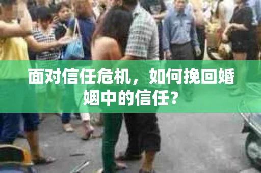 面对信任危机，如何挽回婚姻中的信任？