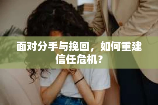 面对分手与挽回，如何重建信任危机？
