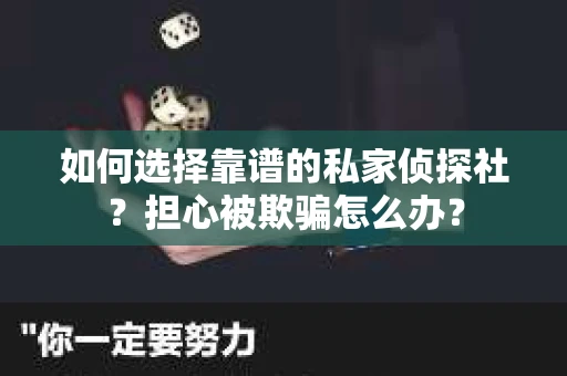 如何选择靠谱的私家侦探社？担心被欺骗怎么办？