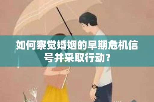 如何察觉婚姻的早期危机信号并采取行动? 如何察觉婚姻的早期危机信号并采取行动?