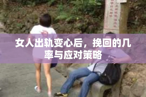 女人出轨变心后，挽回的几率与应对策略