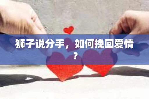 狮子说分手,如何挽回爱情? 狮子说分手,如何挽回爱情?