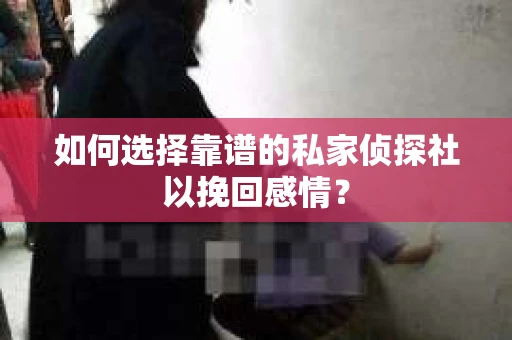 如何选择靠谱的私家侦探社以挽回感情？