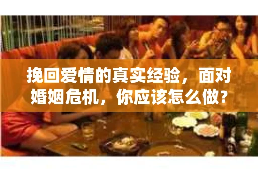 挽回爱情的真实经验，面对婚姻危机，你应该怎么做？