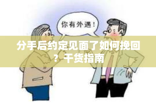 分手后约定见面了如何挽回?干货指南 分手后约定见面了如何挽回?干货指南