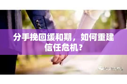 分手挽回缓和期，如何重建信任危机？