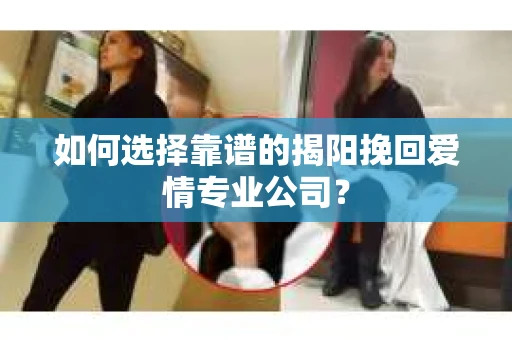 如何选择靠谱的揭阳挽回爱情专业公司？