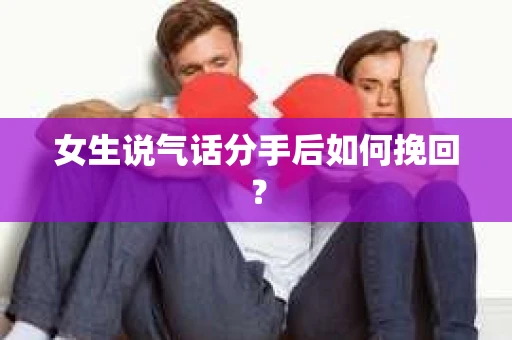 女生说气话分手后如何挽回? 女生说气话分手后如何挽回?