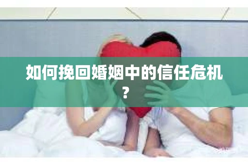 如何挽回婚姻中的信任危机？
