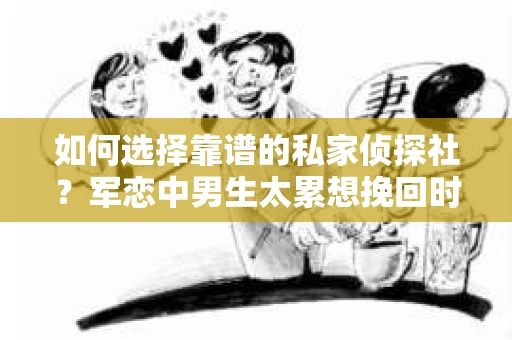 如何选择靠谱的私家侦探社？军恋中男生太累想挽回时怎么办？