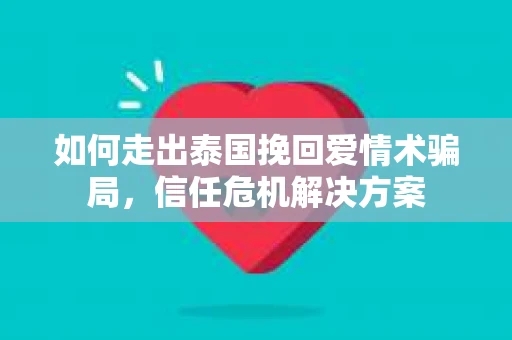 如何走出泰国挽回爱情术骗局，信任危机解决方案