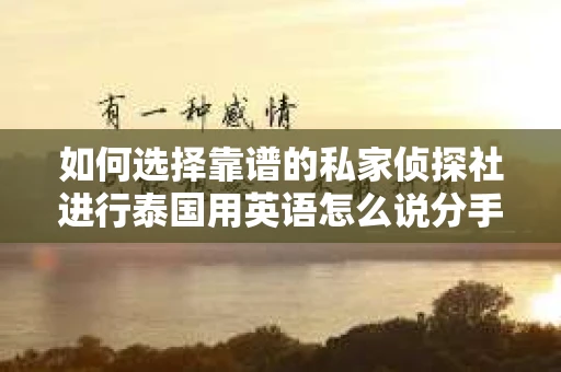 如何选择靠谱的私家侦探社进行泰国用英语怎么说分手挽回服务？