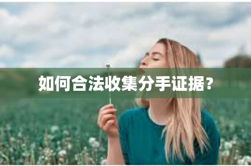 如何合法收集分手证据？