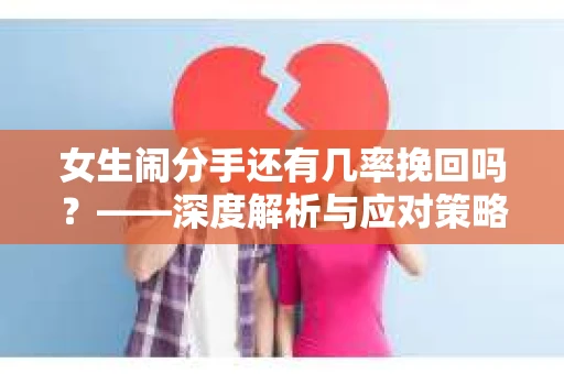 女生闹分手还有几率挽回吗？——深度解析与应对策略