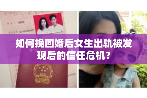 如何挽回婚后女生出轨被发现后的信任危机？