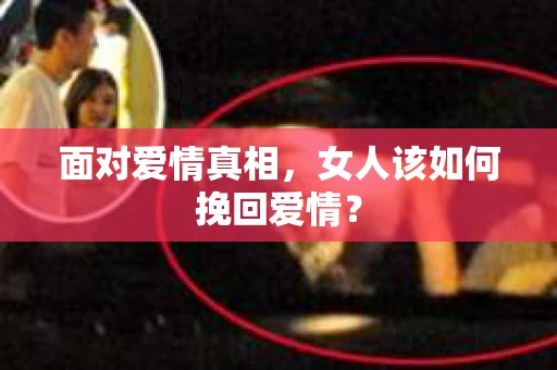 面对爱情真相，女人该如何挽回爱情？