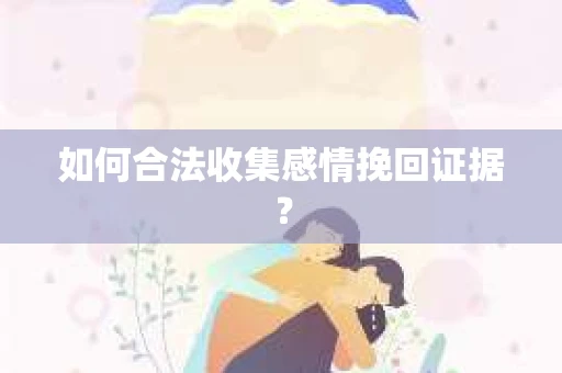 如何合法收集感情挽回证据？