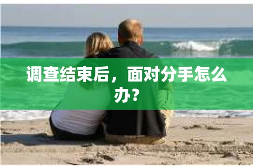 调查结束后，面对分手怎么办？