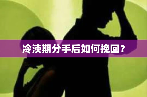 冷淡期分手后如何挽回？