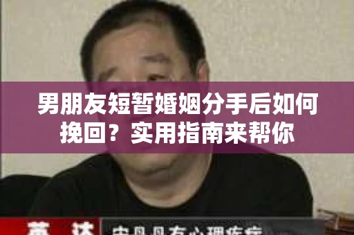 男朋友短暂婚姻分手后如何挽回?实用指南来帮你 男朋友短暂婚姻分手后如何挽回?实用指南来帮你