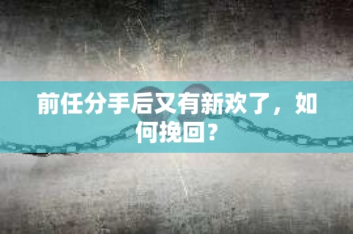 前任分手后又有新欢了，如何挽回？