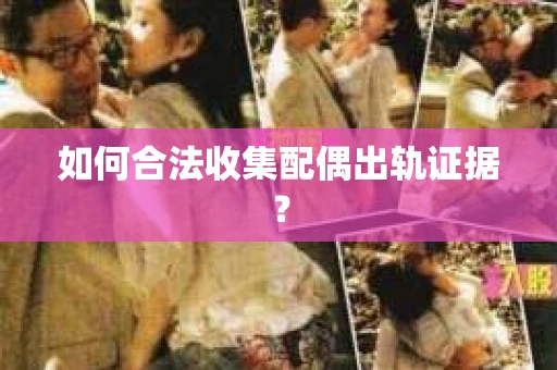 如何合法收集配偶出轨证据？