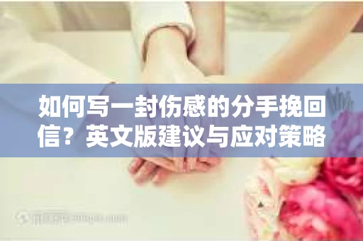 如何写一封伤感的分手挽回信？英文版建议与应对策略